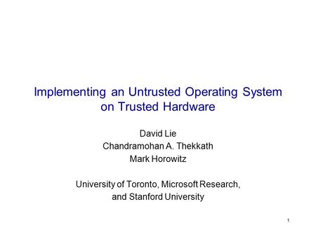 1 Implementing an Untrusted Operating System on Trusted Hardware David Lie Chandramohan A. Thekkath Mark Horowitz University of Toronto, Microsoft Research,