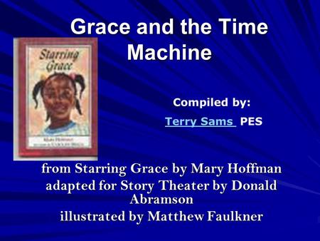 Grace and the Time Machine from Starring Grace by Mary Hoffman adapted for Story Theater by Donald Abramson illustrated by Matthew Faulkner Compiled by: