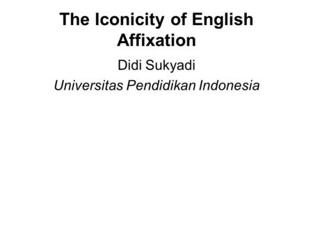 The Iconicity of English Affixation Didi Sukyadi Universitas Pendidikan Indonesia.