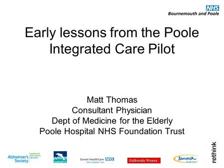 Faithworks Wessex Early lessons from the Poole Integrated Care Pilot Matt Thomas Consultant Physician Dept of Medicine for the Elderly Poole Hospital NHS.