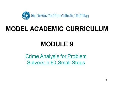 1 MODEL ACADEMIC CURRICULUM MODULE 9 Crime Analysis for Problem Solvers in 60 Small Steps.