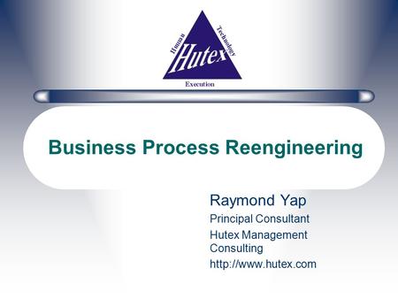 Business Process Reengineering Raymond Yap Principal Consultant Hutex Management Consulting
