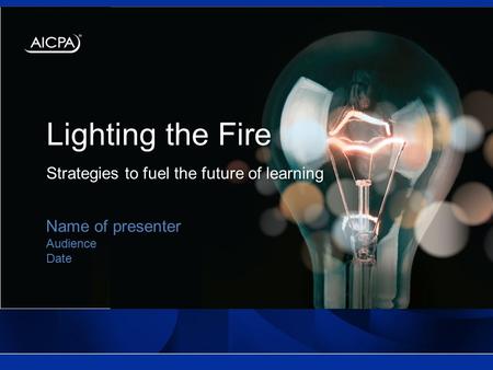Lighting the Fire Strategies to fuel the future of learning Name of presenter Audience Date.