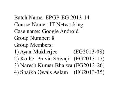 Batch Name: EPGP-EG 2013-14 Course Name : IT Networking Case name: Google Android Group Number: 8 Group Members: 1) Ayan Mukherjee (EG2013-08) 2) Kolhe.
