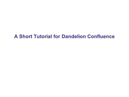 A Short Tutorial for Dandelion Confluence. In Confluence, you can do more than working with your collaborators on editing documents... Our system allows.