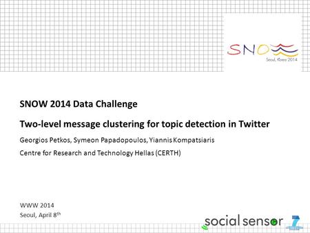 WWW 2014 Seoul, April 8 th SNOW 2014 Data Challenge Two-level message clustering for topic detection in Twitter Georgios Petkos, Symeon Papadopoulos, Yiannis.