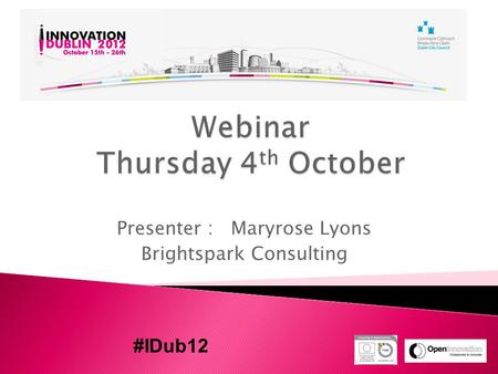 Presenter : Maryrose Lyons Brightspark Consulting #IDub12.