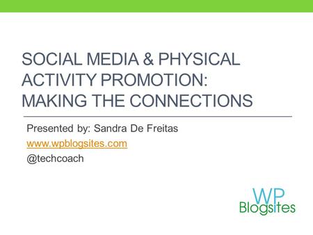 SOCIAL MEDIA & PHYSICAL ACTIVITY PROMOTION: MAKING THE CONNECTIONS Presented by: Sandra De Freitas