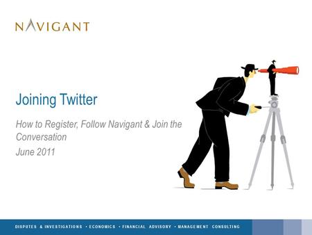 DISPUTES & INVESTIGATIONS ECONOMICS FINANCIAL ADVISORY MANAGEMENT CONSULTING Joining Twitter How to Register, Follow Navigant & Join the Conversation June.