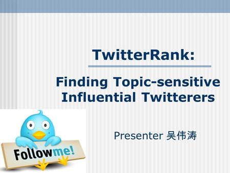 Finding Topic-sensitive Influential Twitterers Presenter 吴伟涛 TwitterRank: