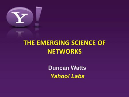 THE EMERGING SCIENCE OF NETWORKS Duncan Watts Yahoo! Labs.