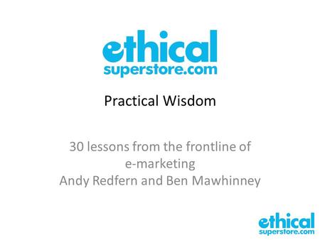 Practical Wisdom 30 lessons from the frontline of e-marketing Andy Redfern and Ben Mawhinney.