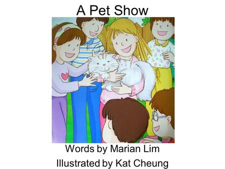 A Pet Show Words by Marian Lim Illustrated by Kat Cheung.