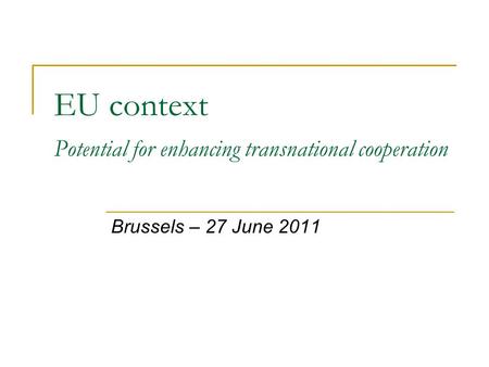 EU context Potential for enhancing transnational cooperation Brussels – 27 June 2011.