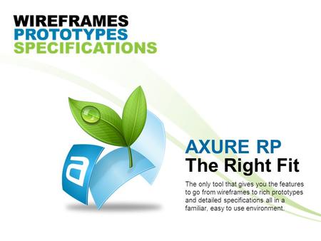 AXURE RP The only tool that gives you the features to go from wireframes to rich prototypes and detailed specifications all in a familiar, easy to use.