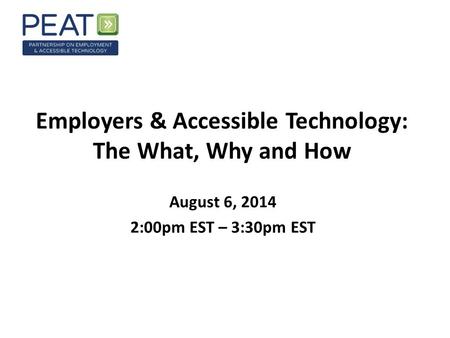 Employers & Accessible Technology: The What, Why and How August 6, 2014 2:00pm EST – 3:30pm EST.
