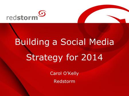 Building a Social Media Strategy for 2014 Carol O’Kelly Redstorm.