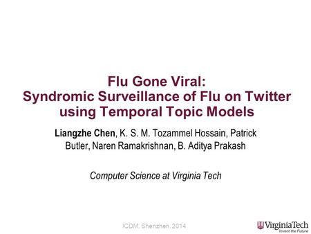 ICDM, Shenzhen, 2014 Flu Gone Viral: Syndromic Surveillance of Flu on Twitter using Temporal Topic Models Liangzhe Chen, K. S. M. Tozammel Hossain, Patrick.
