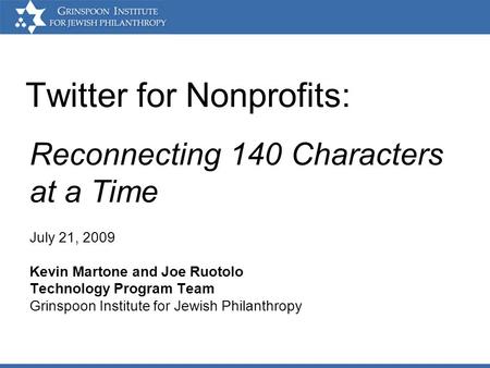 Twitter for Nonprofits: July 21, 2009 Kevin Martone and Joe Ruotolo Technology Program Team Grinspoon Institute for Jewish Philanthropy Reconnecting 140.