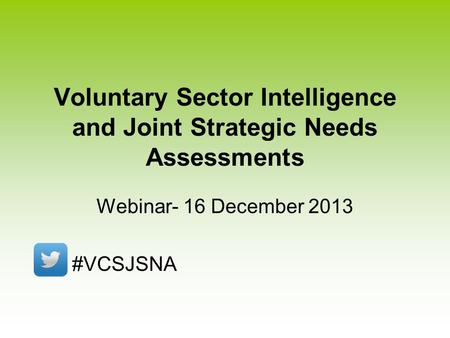 Voluntary Sector Intelligence and Joint Strategic Needs Assessments Webinar- 16 December 2013 #VCSJSNA.
