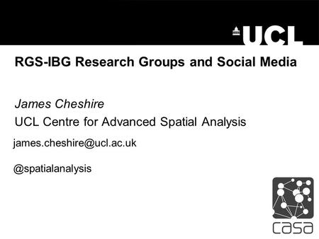 RGS-IBG Research Groups and Social Media James Cheshire UCL Centre for Advanced Spatial