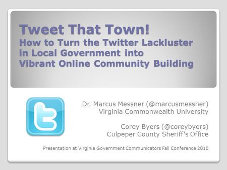 Tweet That Town! How to Turn the Twitter Lackluster in Local Government into Vibrant Online Community Building Dr. Marcus Messner Virginia.