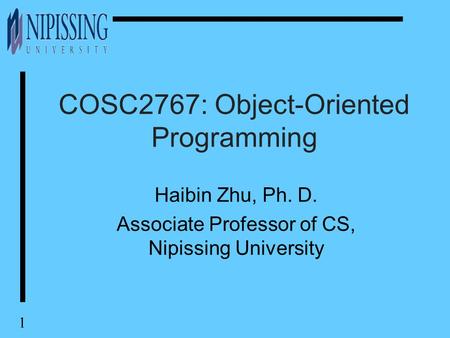 1 COSC2767: Object-Oriented Programming Haibin Zhu, Ph. D. Associate Professor of CS, Nipissing University.