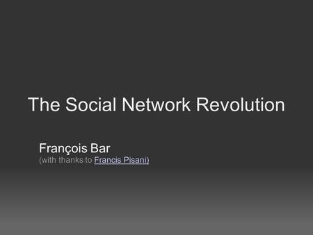 The Social Network Revolution François Bar (with thanks to Francis Pisani)Francis Pisani)