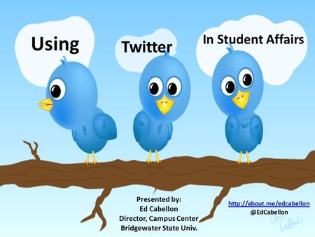 Using Twitter In Student Affairs Presented by: Ed Cabellon Director, Campus Center Bridgewater State Univ.