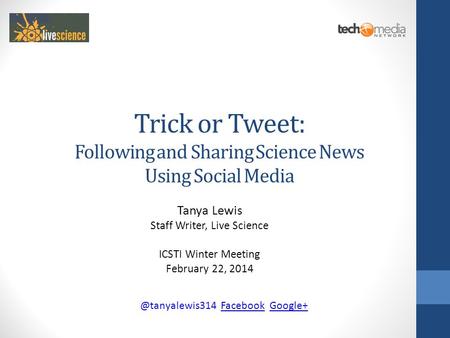 Trick or Tweet: Following and Sharing Science News Using Social Media Tanya Lewis Staff Writer, Live Science ICSTI Winter Meeting February 22,