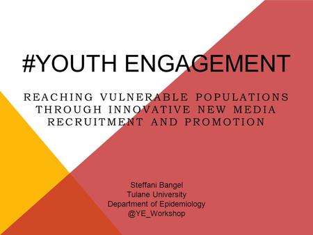 #YOUTH ENGAGEMENT REACHING VULNERABLE POPULATIONS THROUGH INNOVATIVE NEW MEDIA RECRUITMENT AND PROMOTION Steffani Bangel Tulane University Department of.