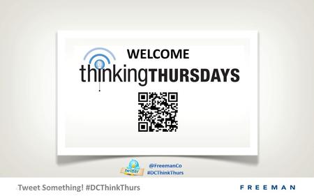 Tweet Something! #DCThinkThurs © 2011 Freeman. All rights Reserved. Proprietary & Confidential. WELCOME.