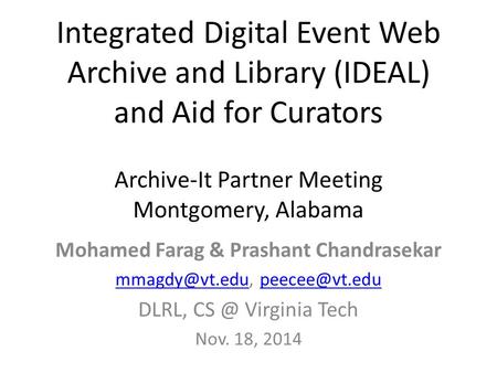 Integrated Digital Event Web Archive and Library (IDEAL) and Aid for Curators Archive-It Partner Meeting Montgomery, Alabama Mohamed Farag & Prashant Chandrasekar.