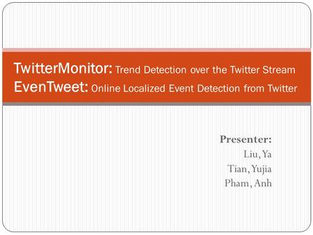 Presenter: Liu, Ya Tian, Yujia Pham, Anh TwitterMonitor: Trend Detection over the Twitter Stream EvenTweet: Online Localized Event Detection from Twitter.