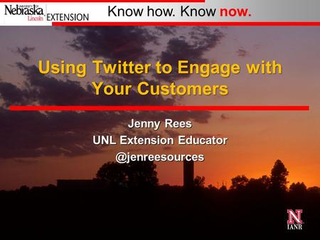 Know how. Know now. Using Twitter to Engage with Your Customers Jenny Rees UNL Extension