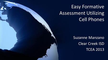 Easy Formative Assessment Utilizing Cell Phones Suzanne Manzano Clear Creek ISD TCEA 2013.