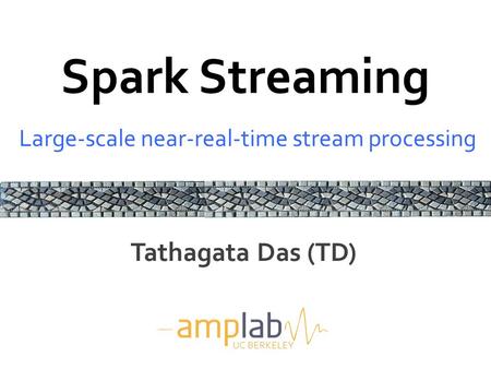 Spark Streaming Large-scale near-real-time stream processing UC BERKELEY Tathagata Das (TD)