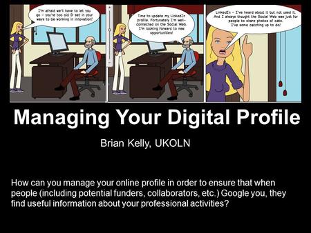 Managing Your Digital Profile How can you manage your online profile in order to ensure that when people (including potential funders, collaborators, etc.)