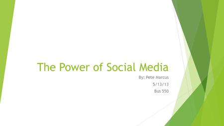 The Power of Social Media By: Pete Marcus 5/13/13 Bus 550.