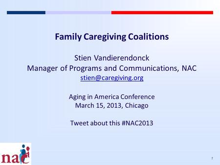 1 Family Caregiving Coalitions Stien Vandierendonck Manager of Programs and Communications, NAC Aging in America Conference March.