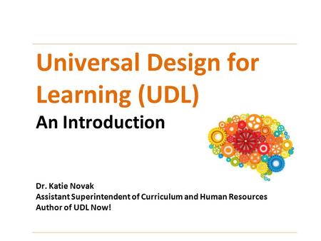 Universal Design for Learning (UDL) An Introduction Dr. Katie Novak Assistant Superintendent of Curriculum and Human Resources Author of UDL Now!