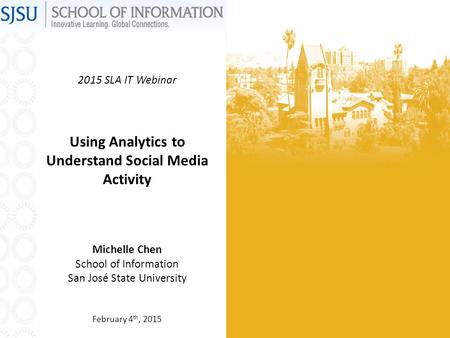 2015 SLA IT Webinar Using Analytics to Understand Social Media Activity Michelle Chen School of Information San José State University February 4 th, 2015.