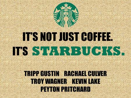 IT’S STARBUCKS. IT’S NOT JUST COFFEE. TRIPP GUSTIN RACHAEL CULVER TROY WAGNER KEVIN LAKE PEYTON PRITCHARD.