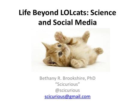 Life Beyond LOLcats: Science and Social Media Bethany R. Brookshire, PhD