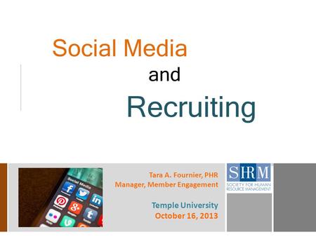 Social Media and Recruiting Tara A. Fournier, PHR Manager, Member Engagement Temple University October 16, 2013.