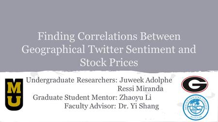 Finding Correlations Between Geographical Twitter Sentiment and Stock Prices Undergraduate Researchers: Juweek Adolphe Ressi Miranda Graduate Student Mentor: