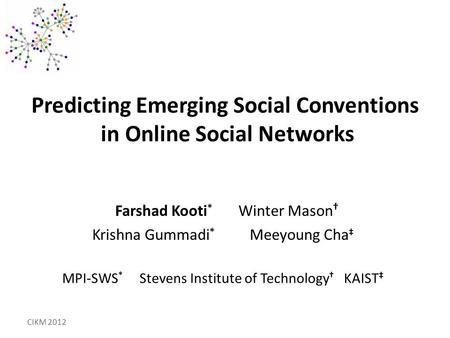 Predicting Emerging Social Conventions in Online Social Networks Farshad Kooti * Winter Mason † Krishna Gummadi * Meeyoung Cha ‡ MPI-SWS * Stevens Institute.