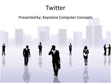 Twitter Presented by: Keystone Computer Concepts.