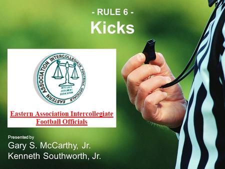 - RULE 6 - Kicks Presented by Gary S. McCarthy, Jr. Kenneth Southworth, Jr.