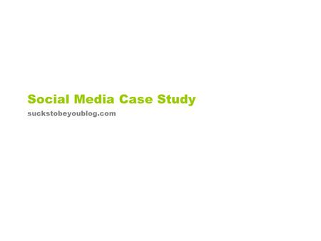 Social Media Case Study suckstobeyoublog.com. Who are we? WordPress-based entertainment and humorous news blog geared toward 25-45 year age demographic.